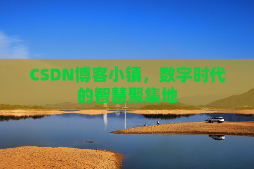 CSDN博客小镇,数字时代的智慧聚集地